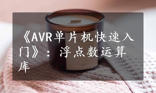 《AVR单片机快速入门》：浮点数运算库