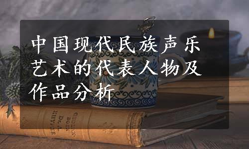 中国现代民族声乐艺术的代表人物及作品分析