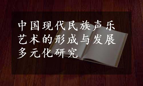 中国现代民族声乐艺术的形成与发展多元化研究