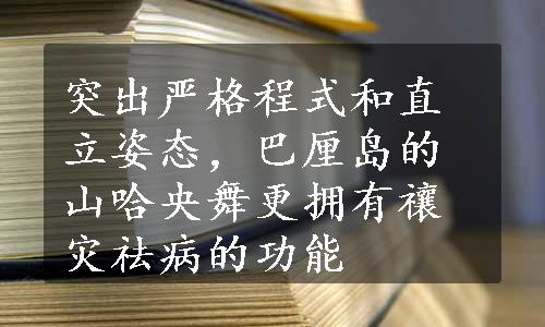 突出严格程式和直立姿态，巴厘岛的山哈央舞更拥有禳灾祛病的功能