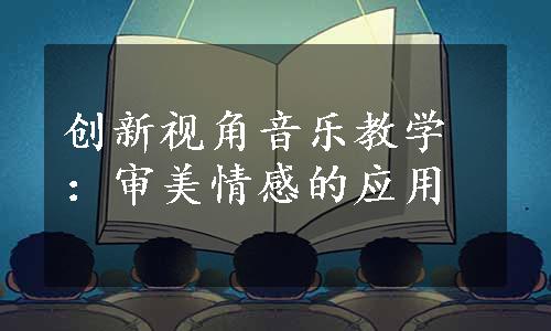 创新视角音乐教学：审美情感的应用