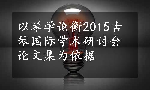 以琴学论衡2015古琴国际学术研讨会论文集为依据