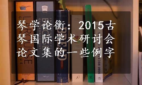 琴学论衡：2015古琴国际学术研讨会论文集的一些例字