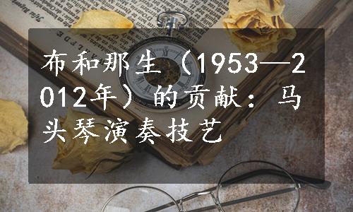 布和那生（1953—2012年）的贡献：马头琴演奏技艺