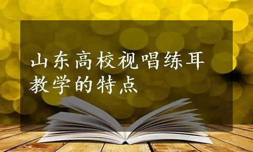 山东高校视唱练耳教学的特点