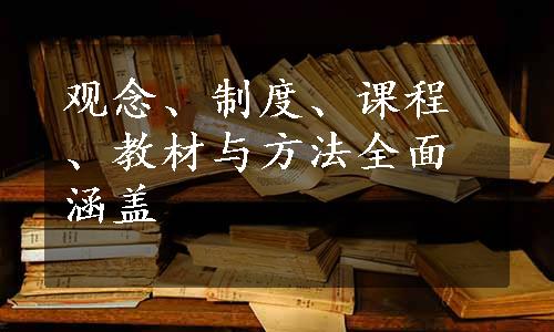 观念、制度、课程、教材与方法全面涵盖