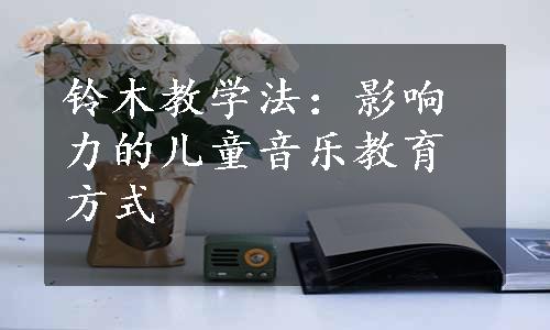 铃木教学法：影响力的儿童音乐教育方式