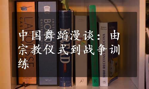 中国舞蹈漫谈：由宗教仪式到战争训练