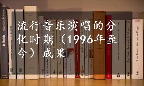 流行音乐演唱的分化时期（1996年至今）成果