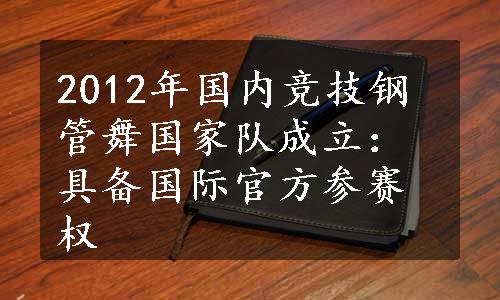 2012年国内竞技钢管舞国家队成立：具备国际官方参赛权