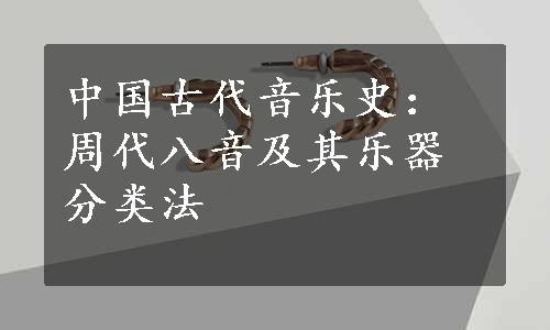 中国古代音乐史：周代八音及其乐器分类法