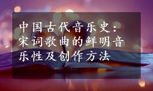 中国古代音乐史：宋词歌曲的鲜明音乐性及创作方法