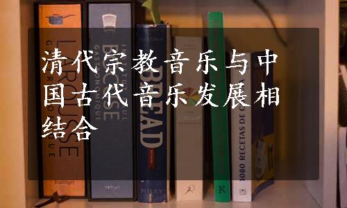 清代宗教音乐与中国古代音乐发展相结合