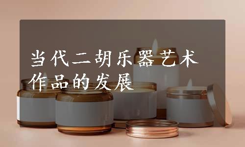 当代二胡乐器艺术作品的发展