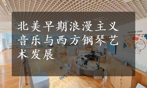 北美早期浪漫主义音乐与西方钢琴艺术发展