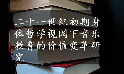 二十一世纪初期身体哲学视阈下音乐教育的价值变革研究