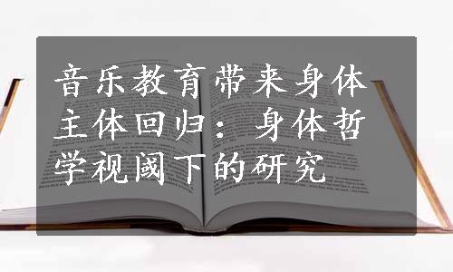 音乐教育带来身体主体回归：身体哲学视阈下的研究