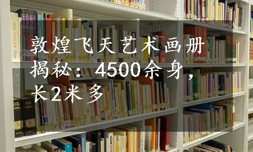 敦煌飞天艺术画册揭秘：4500余身，长2米多