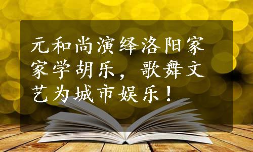 元和尚演绎洛阳家家学胡乐，歌舞文艺为城市娱乐！