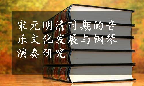 宋元明清时期的音乐文化发展与钢琴演奏研究