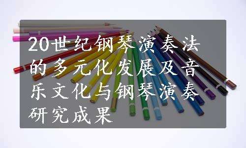 20世纪钢琴演奏法的多元化发展及音乐文化与钢琴演奏研究成果