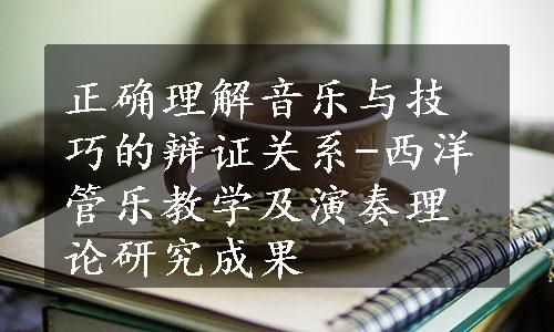 正确理解音乐与技巧的辩证关系-西洋管乐教学及演奏理论研究成果