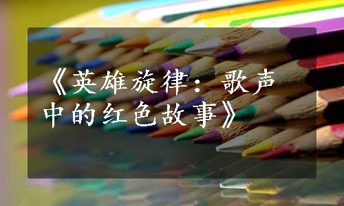 《英雄旋律：歌声中的红色故事》