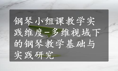 钢琴小组课教学实践维度-多维视域下的钢琴教学基础与实践研究