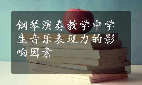 钢琴演奏教学中学生音乐表现力的影响因素