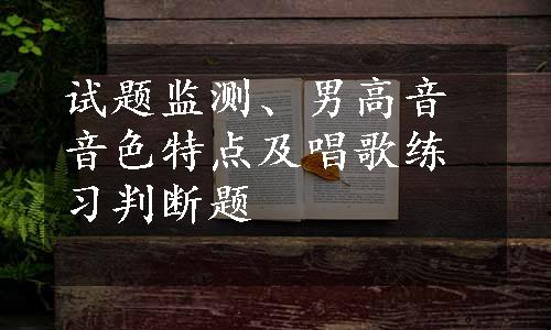 试题监测、男高音音色特点及唱歌练习判断题