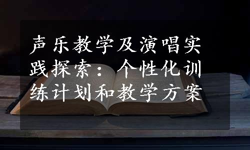 声乐教学及演唱实践探索：个性化训练计划和教学方案