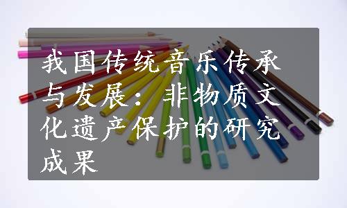 我国传统音乐传承与发展：非物质文化遗产保护的研究成果