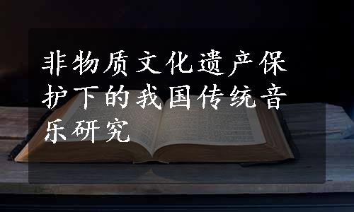 非物质文化遗产保护下的我国传统音乐研究