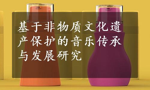 基于非物质文化遗产保护的音乐传承与发展研究