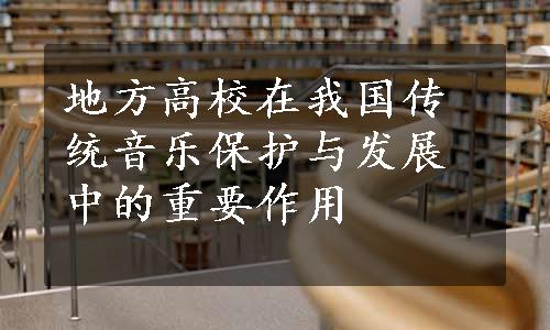 地方高校在我国传统音乐保护与发展中的重要作用