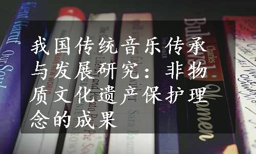 我国传统音乐传承与发展研究：非物质文化遗产保护理念的成果