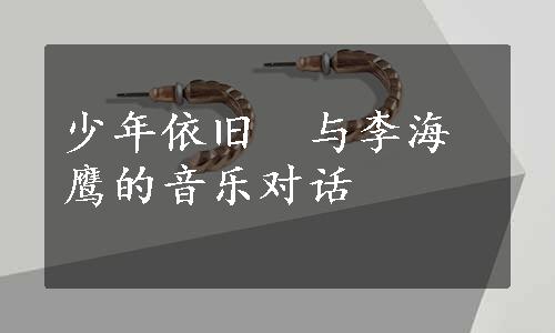 少年依旧　与李海鹰的音乐对话