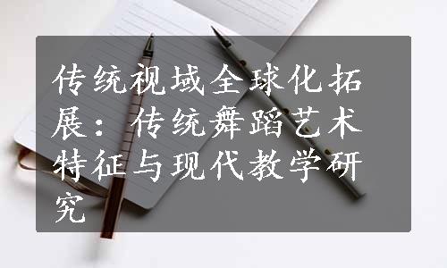 传统视域全球化拓展：传统舞蹈艺术特征与现代教学研究