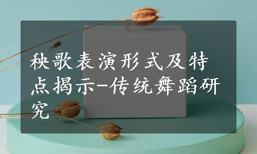 秧歌表演形式及特点揭示-传统舞蹈研究