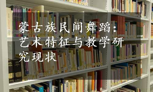 蒙古族民间舞蹈：艺术特征与教学研究现状