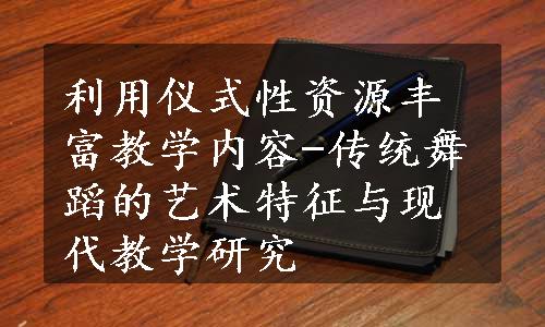 利用仪式性资源丰富教学内容-传统舞蹈的艺术特征与现代教学研究