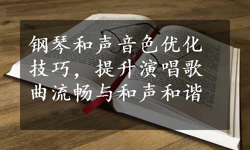 钢琴和声音色优化技巧，提升演唱歌曲流畅与和声和谐