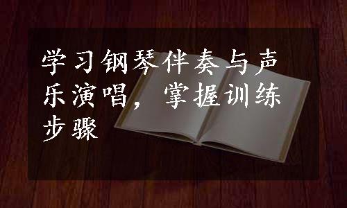 学习钢琴伴奏与声乐演唱，掌握训练步骤