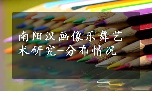 南阳汉画像乐舞艺术研究-分布情况