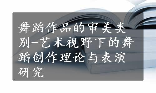 舞蹈作品的审美类别-艺术视野下的舞蹈创作理论与表演研究