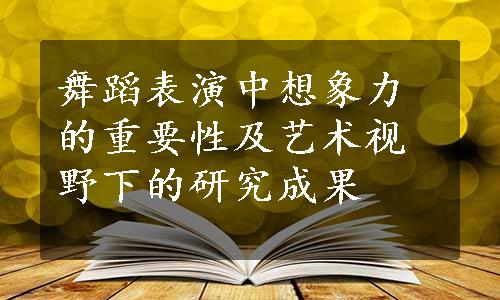 舞蹈表演中想象力的重要性及艺术视野下的研究成果