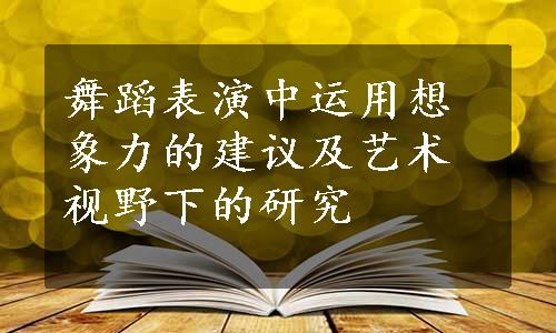 舞蹈表演中运用想象力的建议及艺术视野下的研究