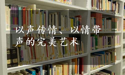 以声传情、以情带声的完美艺术