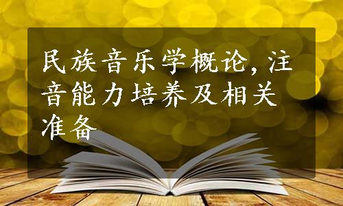 民族音乐学概论,注音能力培养及相关准备