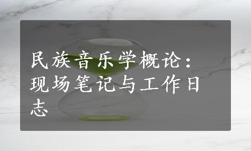 民族音乐学概论：现场笔记与工作日志